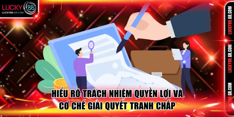 Hiểu rõ trách nhiệm quyền lợi và cơ chế giải quyết tranh chấp
